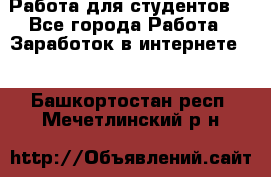 Работа для студентов  - Все города Работа » Заработок в интернете   . Башкортостан респ.,Мечетлинский р-н